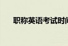 職稱英語(yǔ)考試時(shí)間（職稱英語(yǔ)是什么）