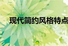現(xiàn)代簡(jiǎn)約風(fēng)格特點(diǎn)（簡(jiǎn)約風(fēng)特點(diǎn)是什么）