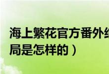 海上繁花官方番外結局（海上繁花官方番外結局是怎樣的）