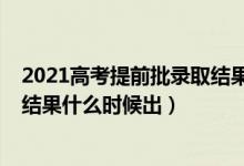 2021高考提前批錄取結(jié)果在哪查詢(xún)（2021高考提前批錄取結(jié)果什么時(shí)候出）