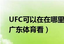 UFC可以在在哪里看呢（UFC可以在PPTV、廣東體育看）