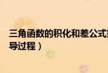 三角函數(shù)的積化和差公式推導(dǎo)過程（和差化積公式大全及推導(dǎo)過程）