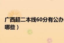 廣西超二本線(xiàn)60分有公辦大學(xué)嗎（剛過(guò)二本線(xiàn)的公辦大學(xué)有哪些）