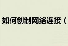 如何創(chuàng)制網絡連接（怎么重新設置網絡連接）