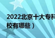 2022北京十大專科學校排名（最好的大專院校有哪些）