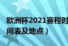歐洲杯2021賽程時間表（歐洲杯2021賽程時間表及地點）