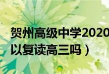 賀州高級中學(xué)2020年高三復(fù)讀（2020年還可以復(fù)讀高三嗎）