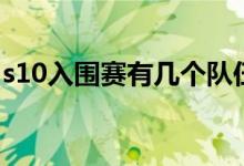 s10入圍賽有幾個隊伍（s10入圍賽規(guī)則內容）