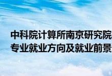 中科院計算所南京研究院2022招聘（2022信息與計算科學(xué)專業(yè)就業(yè)方向及就業(yè)前景怎么樣）