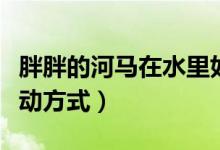 胖胖的河馬在水里如何移動(dòng)（河馬在水里的移動(dòng)方式）