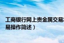 工商銀行網(wǎng)上貴金屬交易怎么操作（工商銀行網(wǎng)上貴金屬交易操作簡(jiǎn)述）