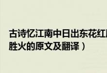 古詩(shī)憶江南中日出東花紅勝火的下一句是什么（日出東花紅勝火的原文及翻譯）