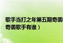 歌手當(dāng)打之年第五期奇襲歌手是誰(shuí)（歌手當(dāng)打之年第五期的奇襲歌手有誰(shuí)）