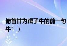 俯首甘為孺子牛的前一句（“橫眉冷對千夫指俯首甘為孺子?！保?class=