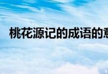 桃花源記的成語的意思（桃花源記的成語）
