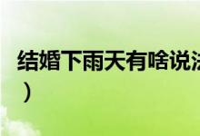結(jié)婚下雨天有啥說(shuō)法?。ńY(jié)婚下雨天有啥說(shuō)法）