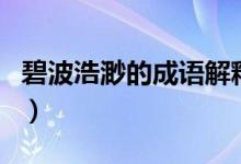 碧波浩渺的成語解釋（碧波浩渺意思簡(jiǎn)單介紹）