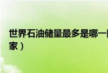 世界石油儲量最多是哪一國（世界石油儲量最多是哪一個國家）