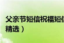 父親節(jié)短信祝福短信（父親節(jié)祝福問(wèn)候語(yǔ)短信精選）