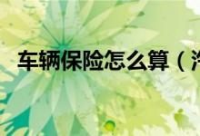 車輛保險怎么算（汽車保險費(fèi)用怎么計算）