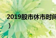 2019股市休市時(shí)間安排（一起來了解一下吧）