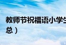 教師節(jié)祝福語小學(xué)生（小學(xué)生教師節(jié)祝福語匯總）