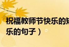 祝福教師節(jié)快樂(lè)的短句（祝愿老師們教師節(jié)快樂(lè)的句子）