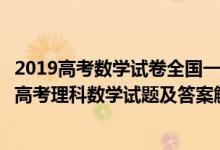 2019高考數(shù)學試卷全國一卷及答案解析理科（2019全國1卷高考理科數(shù)學試題及答案解析【word精校版】）