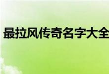 最拉風(fēng)傳奇名字大全（最拉風(fēng)傳奇名字精選）