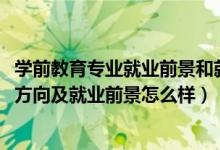 學前教育專業(yè)就業(yè)前景和就業(yè)方向（2022學前教育專業(yè)就業(yè)方向及就業(yè)前景怎么樣）