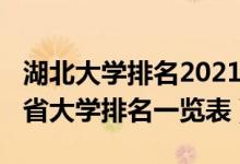 湖北大學(xué)排名2021最新排名?。?022年湖北省大學(xué)排名一覽表）