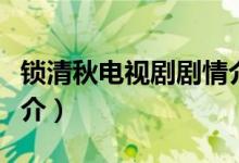 鎖清秋電視劇劇情介紹（鎖清秋電視劇劇情簡(jiǎn)介）