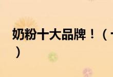奶粉十大品牌?。ㄊ髧?guó)產(chǎn)奶粉的質(zhì)量排名?。?class=