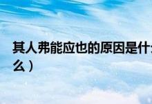 其人弗能應(yīng)也的原因是什么簡潔（其人弗能應(yīng)也的原因是什么）