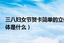 三八婦女節(jié)賀卡簡(jiǎn)單的立體做法（三八婦女節(jié)賀卡簡(jiǎn)單的立體是什么）