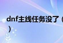 dnf主線任務(wù)沒了（主線任務(wù)為什么會(huì)沒有呢）