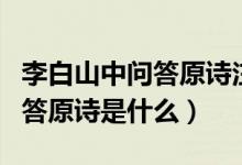 李白山中問答原詩(shī)注釋翻譯賞析（李白山中問答原詩(shī)是什么）