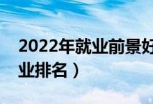 2022年就業(yè)前景好的十大專(zhuān)業(yè)（最吃香的專(zhuān)業(yè)排名）