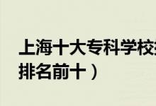 上海十大專科學校排名2022（高職高專院校排名前十）