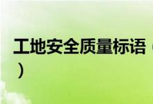工地安全質(zhì)量標(biāo)語（工地安全質(zhì)量標(biāo)語有哪些）