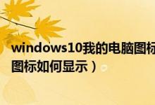 windows10我的電腦圖標(biāo)怎么顯示（windows10我的電腦圖標(biāo)如何顯示）