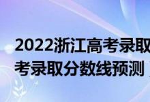 2022浙江高考錄取分?jǐn)?shù)線(xiàn)一本（2022浙江高考錄取分?jǐn)?shù)線(xiàn)預(yù)測(cè)）