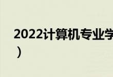 2022計(jì)算機(jī)專業(yè)學(xué)校排名（哪些學(xué)校比較好）