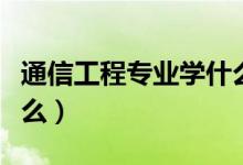 通信工程專(zhuān)業(yè)學(xué)什么東西（通信工程專(zhuān)業(yè)學(xué)什么）