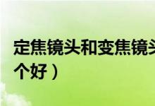 定焦鏡頭和變焦鏡頭（望遠(yuǎn)鏡定焦和變焦的哪個好）