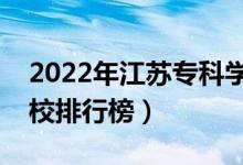 2022年江蘇?？茖W(xué)校排名（最新高職高專院校排行榜）