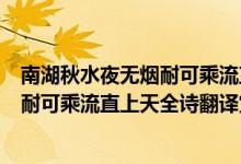 南湖秋水夜無煙耐可乘流直上天南湖是指（南湖秋水夜無煙耐可乘流直上天全詩(shī)翻譯賞析及作者出處）