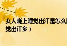 女人晚上睡覺(jué)出汗是怎么回事（什么原因會(huì)導(dǎo)致女性晚上睡覺(jué)出汗多）