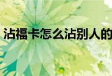 沾?？ㄔ趺凑磩e人的卡（如何沾好友的?？ǎ?class=