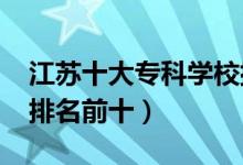 江蘇十大專科學(xué)校排名2022（高職高專院校排名前十）